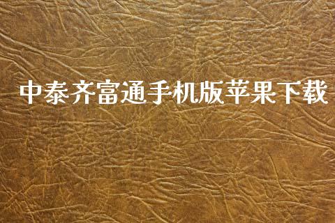 中泰齐富通手机版苹果下载_https://www.kuaijiepai.net_期货资讯_第1张