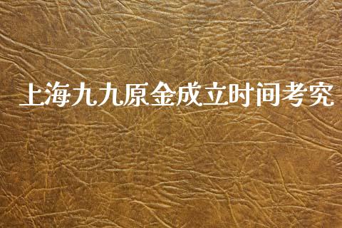 上海九九原金成立时间考究_https://www.kuaijiepai.net_新股新闻_第1张