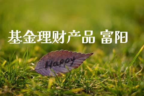基金理财产品 富阳_https://www.kuaijiepai.net_投资理财_第1张
