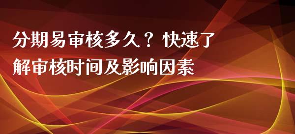 分期易审核多久？ 快速了解审核时间及影响因素_https://www.kuaijiepai.net_股票理论_第1张