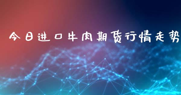 今日进口牛肉期货行情走势_https://www.kuaijiepai.net_期货资讯_第1张
