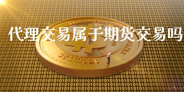 代理交易属于期货交易吗_https://www.kuaijiepai.net_股票理论_第1张