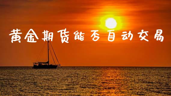 黄金期货能否自动交易_https://www.kuaijiepai.net_国际期货_第1张