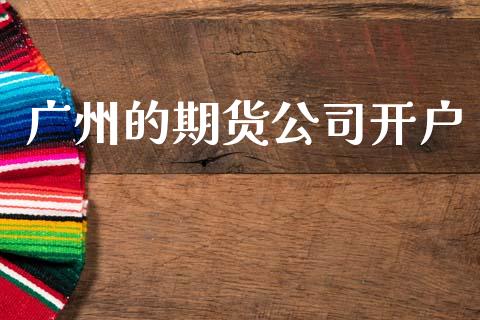 广州的期货公司开户_https://www.kuaijiepai.net_期货资讯_第1张
