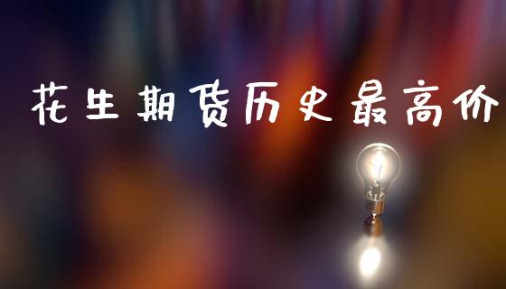 花生期货历史最高价_https://www.kuaijiepai.net_国际期货_第1张