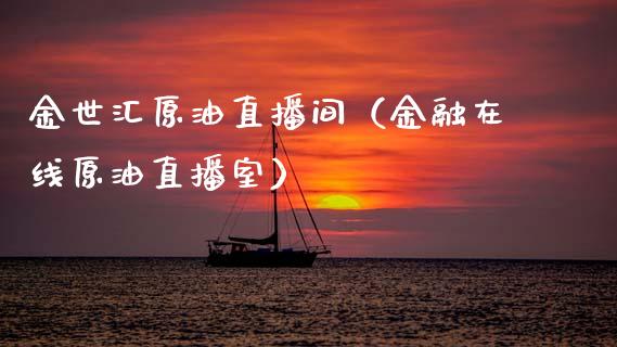 金世汇原油直播间（金融在线原油直播室）_https://www.kuaijiepai.net_期货在线_第1张