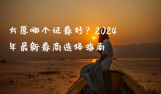 太原哪个证券好？2024年最新券商选择指南_https://www.kuaijiepai.net_国际期货_第1张