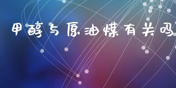 甲醇与原油煤有关吗_https://www.kuaijiepai.net_国际期货_第1张