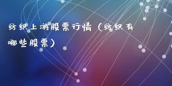 纺织上游股票行情（纺织有哪些股票）_https://www.kuaijiepai.net_股票理论_第1张