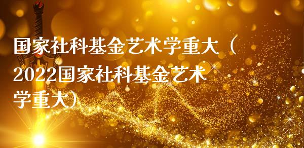 国家社科基金艺术学重大（2022国家社科基金艺术学重大）_https://www.kuaijiepai.net_投资理财_第1张