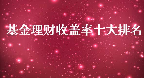 基金理财收盖率十大排名_https://www.kuaijiepai.net_投资理财_第1张