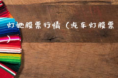 灯她股票行情（汽车灯股票）_https://www.kuaijiepai.net_新股新闻_第1张
