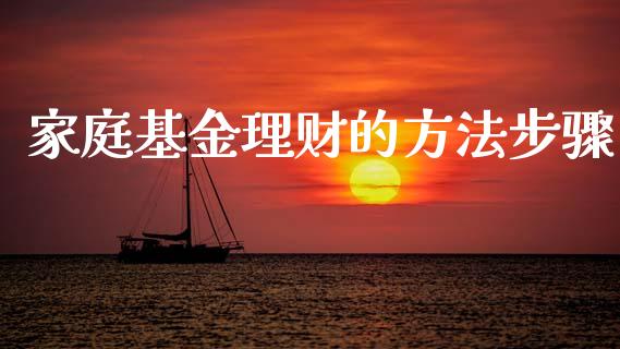 家庭基金理财的方法步骤_https://www.kuaijiepai.net_投资理财_第1张