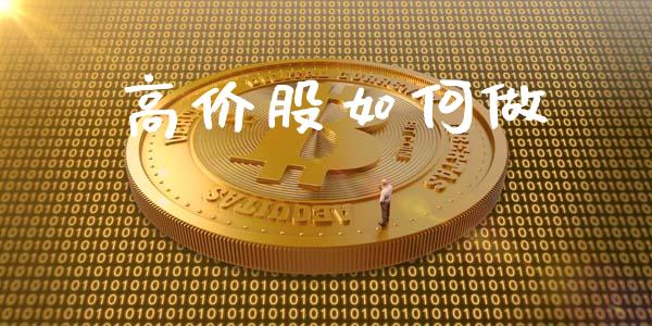 高价股如何做_https://www.kuaijiepai.net_期货理财_第1张