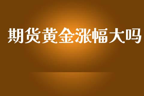 期货黄金涨幅大吗_https://www.kuaijiepai.net_国际期货_第1张