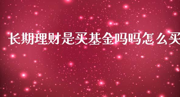 长期理财是买基金吗吗怎么买_https://www.kuaijiepai.net_期货理财_第1张