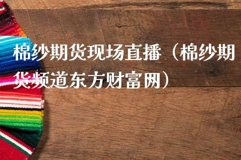棉纱期货现场直播（棉纱期货频道东方财富网）_https://www.kuaijiepai.net_期货在线_第1张