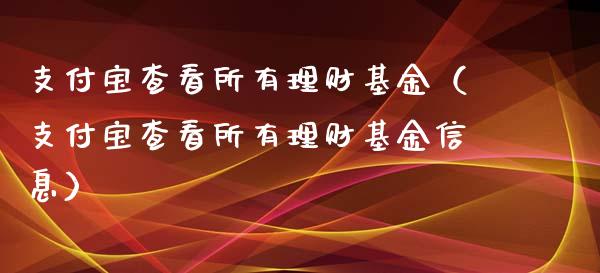 支付宝查看所有理财基金（支付宝查看所有理财基金信息）_https://www.kuaijiepai.net_期货理财_第1张