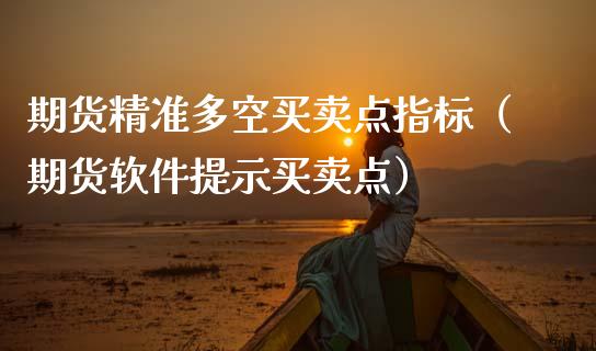 期货精准多空买卖点指标（期货软件提示买卖点）_https://www.kuaijiepai.net_国际期货_第1张
