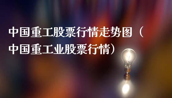 中国重工股票行情走势图（中国重工业股票行情）_https://www.kuaijiepai.net_新股新闻_第1张