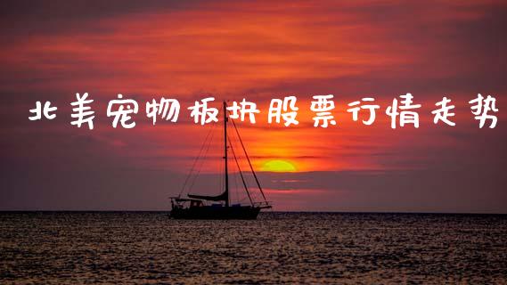 北美宠物板块股票行情走势_https://www.kuaijiepai.net_股票理论_第1张