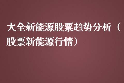 大全新能源股票趋势分析（股票新能源行情）_https://www.kuaijiepai.net_股票理论_第1张