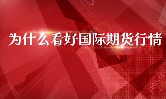 为什么看好国际期货行情_https://www.kuaijiepai.net_国际期货_第1张