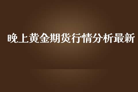 晚上黄金期货行情分析最新_https://www.kuaijiepai.net_期货资讯_第1张