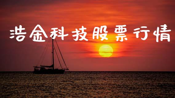 浩金科技股票行情_https://www.kuaijiepai.net_股票理论_第1张