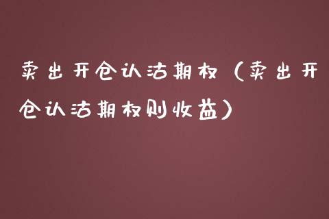 卖出开仓认沽期权（卖出开仓认沽期权则收益）_https://www.kuaijiepai.net_国际期货_第1张