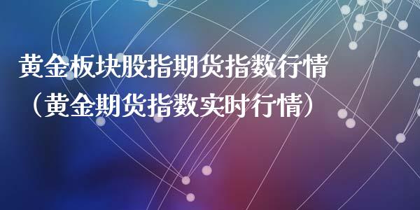 黄金板块股指期货指数行情（黄金期货指数实时行情）_https://www.kuaijiepai.net_国际期货_第1张