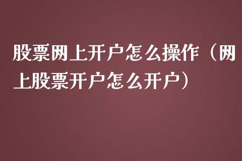 股票网上开户怎么操作（网上股票开户怎么开户）_https://www.kuaijiepai.net_股票理论_第1张
