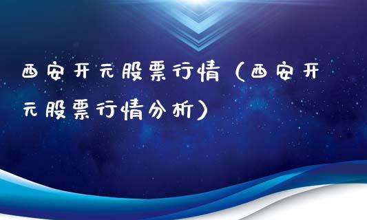 西安开元股票行情（西安开元股票行情分析）_https://www.kuaijiepai.net_股票理论_第1张