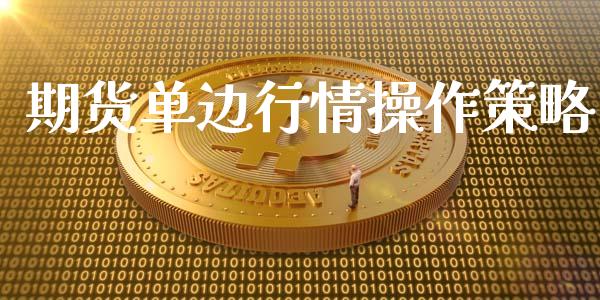 期货单边行情操作策略_https://www.kuaijiepai.net_期货资讯_第1张