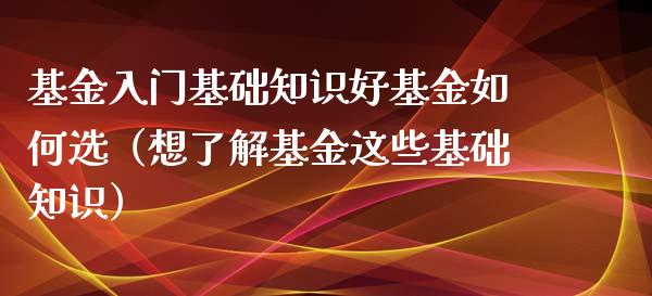 基金入门基础知识好基金如何选（想了解基金这些基础知识）_https://www.kuaijiepai.net_期货理财_第1张