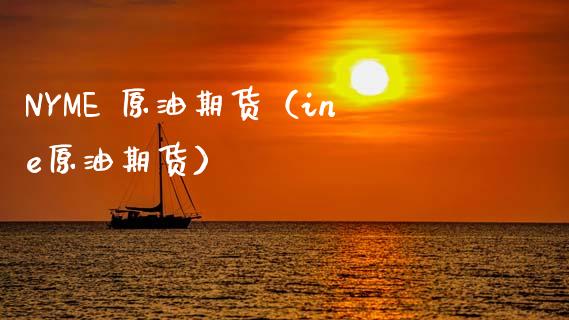 NYME 原油期货（ine原油期货）_https://www.kuaijiepai.net_期货资讯_第1张