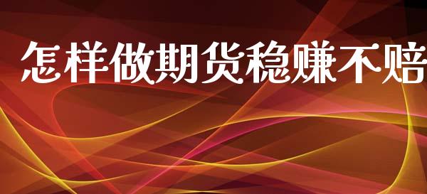 怎样做期货稳赚不赔_https://www.kuaijiepai.net_期货资讯_第1张