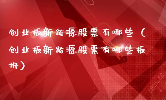 创业板新能源股票有哪些（创业板新能源股票有哪些板块）_https://www.kuaijiepai.net_国际股建_第1张