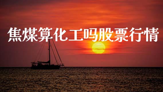 焦煤算化工吗股票行情_https://www.kuaijiepai.net_股票理论_第1张