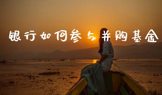 银行如何参与并购基金_https://www.kuaijiepai.net_期货理财_第1张