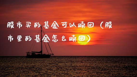 股市买的基金可以赎回（股市里的基金怎么赎回）_https://www.kuaijiepai.net_期货理财_第1张