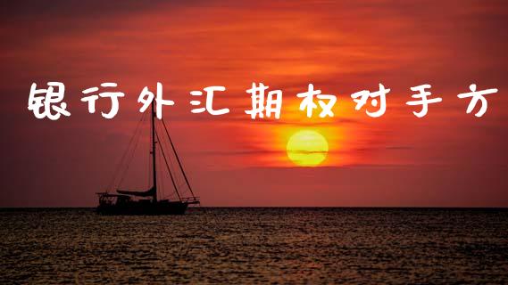 银行外汇期权对手方_https://www.kuaijiepai.net_期货理财_第1张