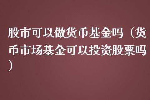 股市可以做货币基金吗（货币市场基金可以投资股票吗）_https://www.kuaijiepai.net_投资理财_第1张