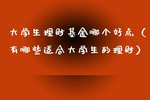 大学生理财基金哪个好点（有哪些适合大学生的理财）_https://www.kuaijiepai.net_投资理财_第1张