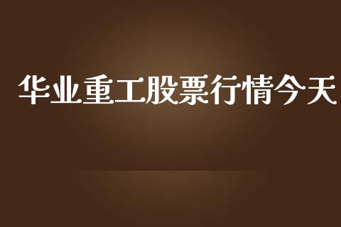 华业重工股票行情今天_https://www.kuaijiepai.net_股票理论_第1张