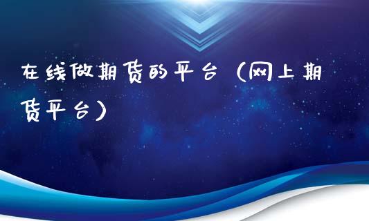 在线做期货的平台（网上期货平台）_https://www.kuaijiepai.net_期货在线_第1张