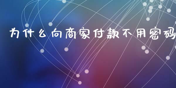 为什么向商家付款不用密码_https://www.kuaijiepai.net_期货理财_第1张