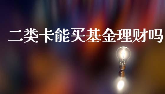 二类卡能买基金理财吗_https://www.kuaijiepai.net_投资理财_第1张