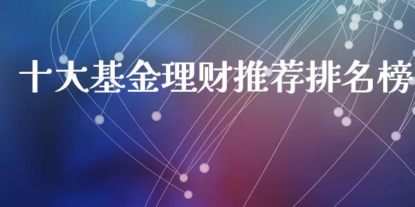 十大基金理财推荐排名榜_https://www.kuaijiepai.net_投资理财_第1张