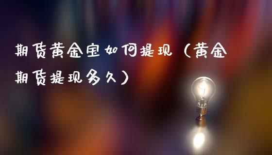 期货黄金宝如何提现（黄金期货提现多久）_https://www.kuaijiepai.net_国际期货_第1张